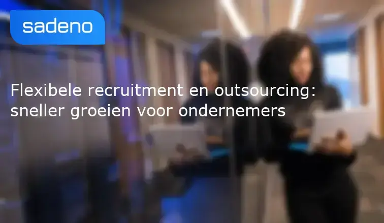 Flexibele recruitment en outsourcing: sneller groeien voor ondernemers